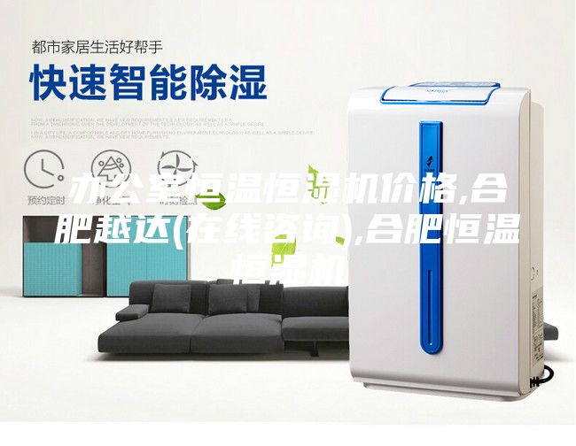 辦公室恒溫恒濕機(jī)價格,合肥越達(dá)(在線咨詢),合肥恒溫恒濕機(jī)