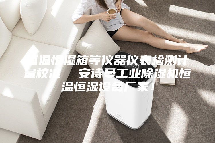 恒溫恒濕箱等儀器儀表檢測(cè)計(jì)量校準(zhǔn)  安詩(shī)曼工業(yè)除濕機(jī)恒溫恒濕設(shè)備廠家！