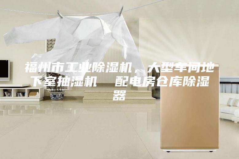 福州市工業除濕機，大型車間地下室抽濕機  配電房倉庫除濕器