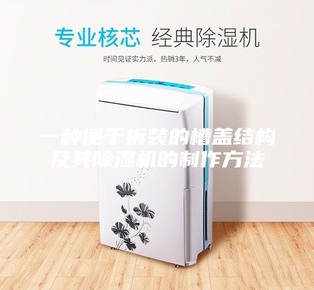 一種便于拆裝的槽蓋結(jié)構(gòu)及其除濕機(jī)的制作方法