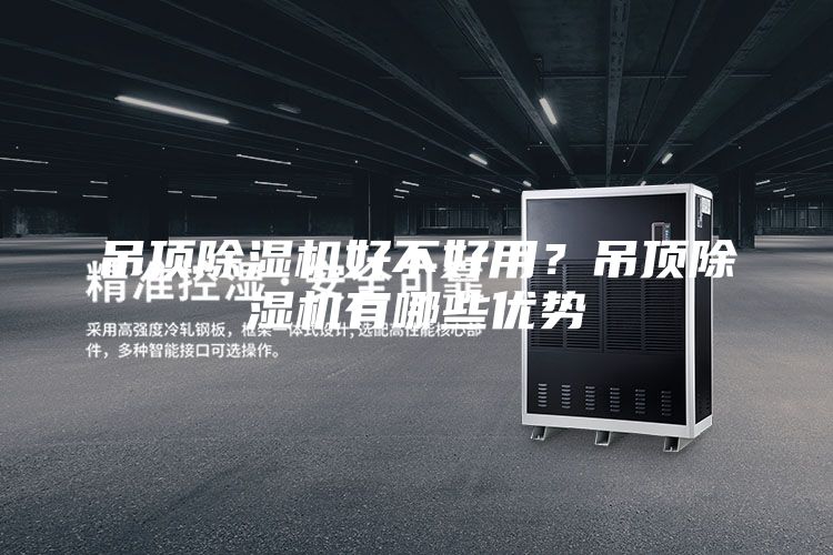 吊頂除濕機好不好用？吊頂除濕機有哪些優(yōu)勢