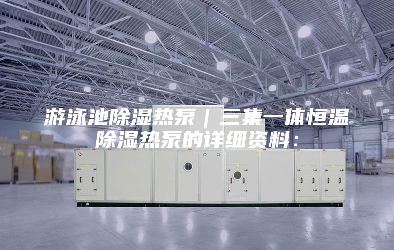 游泳池除濕熱泵|三集一體恒溫除濕熱泵的詳細(xì)資料: