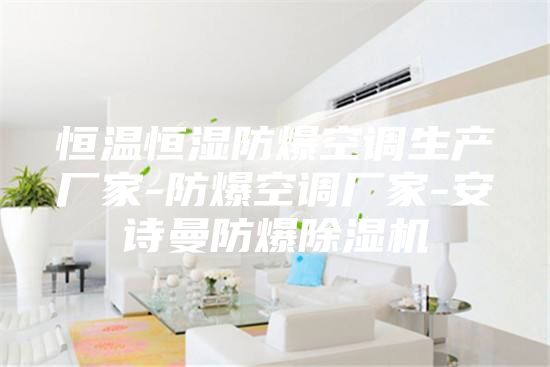 恒溫恒濕防爆空調(diào)生產(chǎn)廠家-防爆空調(diào)廠家-安詩(shī)曼防爆除濕機(jī)