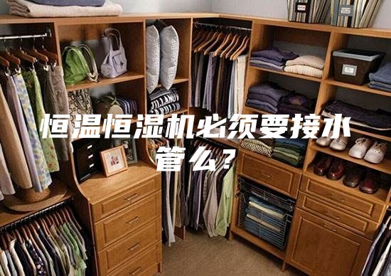 恒溫恒濕機(jī)必須要接水管么？