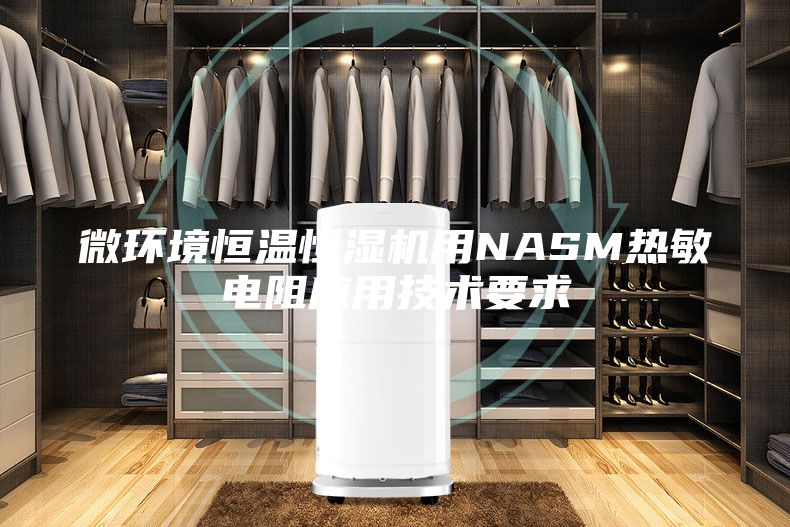 微環(huán)境恒溫恒濕機用NASM熱敏電阻應(yīng)用技術(shù)要求
