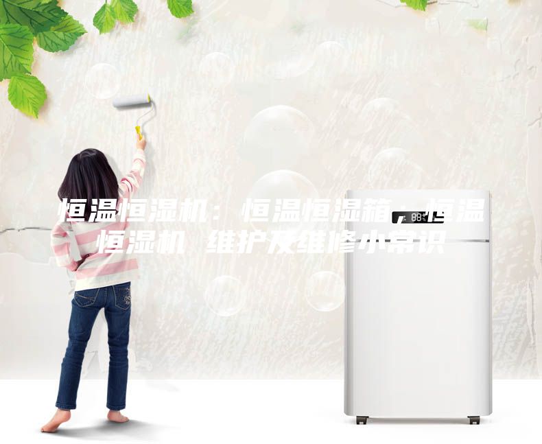 恒溫恒濕機(jī)：恒溫恒濕箱；恒溫恒濕機(jī) 維護(hù)及維修小常識