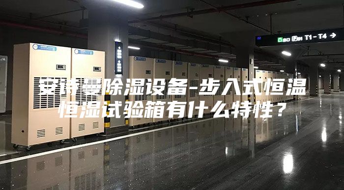 安詩曼除濕設備-步入式恒溫恒濕試驗箱有什么特性？