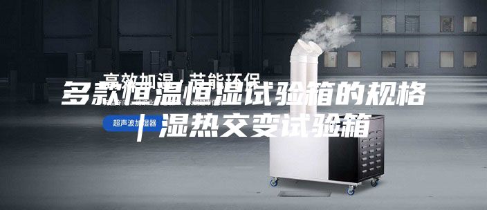 多款恒溫恒濕試驗箱的規(guī)格|濕熱交變試驗箱