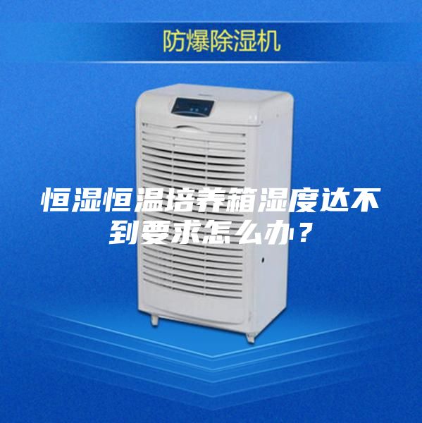 恒濕恒溫培養箱濕度達不到要求怎么辦？