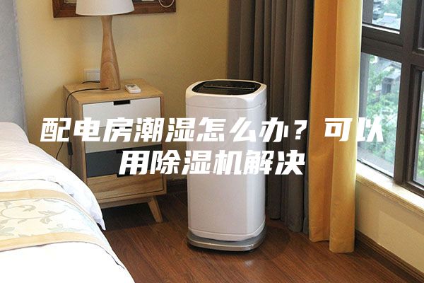 配電房潮濕怎么辦？可以用除濕機(jī)解決