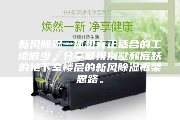 新風除濕一體機真正適合的工地很少。分享聯(lián)排別墅和底躍的地下室樓層的新風除濕框架思路。