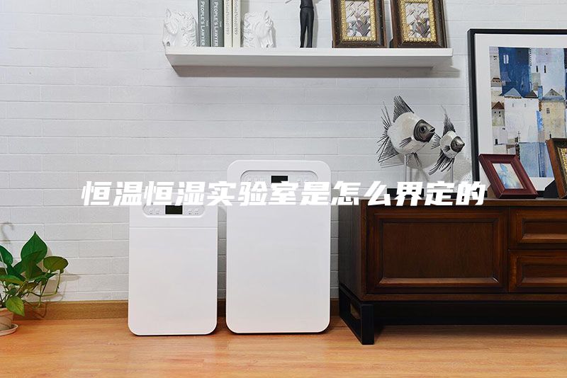 恒溫恒濕實(shí)驗(yàn)室是怎么界定的