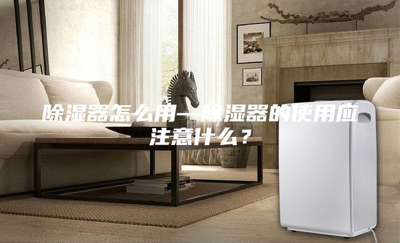 除濕器怎么用—除濕器的使用應注意什么？