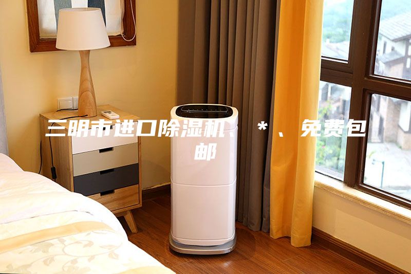 三明市進口除濕機、＊、免費包郵