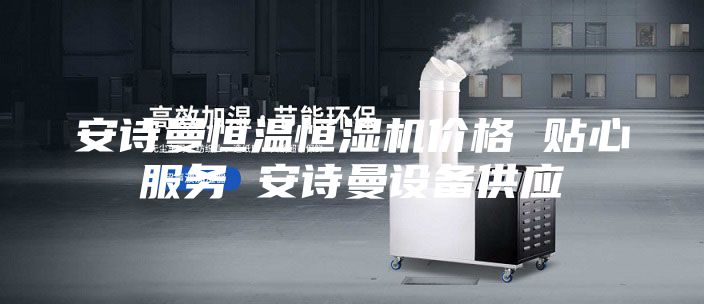 安詩曼恒溫恒濕機(jī)價(jià)格 貼心服務(wù) 安詩曼設(shè)備供應(yīng)