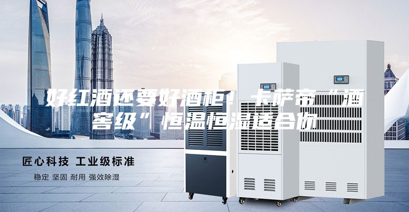 好紅酒還要好酒柜!卡薩帝“酒窖級(jí)”恒溫恒濕適合你