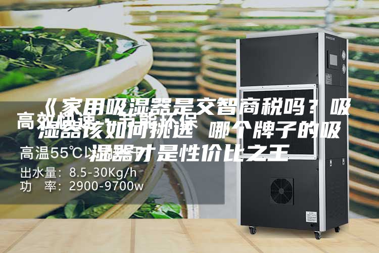 《家用吸濕器是交智商稅嗎?吸濕器該如何挑選 哪個(gè)牌子的吸濕器才是性價(jià)比之王