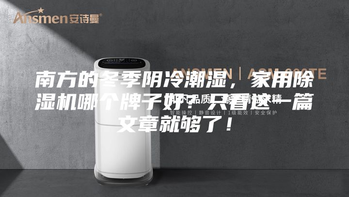 南方的冬季陰冷潮濕，家用除濕機哪個牌子好？只看這一篇文章就夠了！