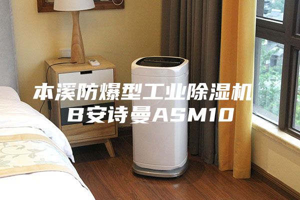 本溪防爆型工業(yè)除濕機 B安詩曼ASM10