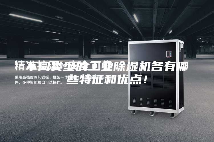 不同類型的工業(yè)除濕機(jī)各有哪些特征和優(yōu)點(diǎn)!