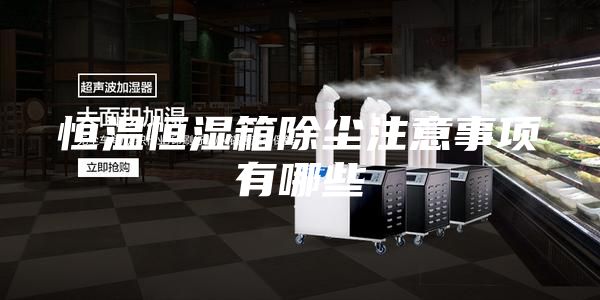 恒溫恒濕箱除塵注意事項(xiàng)有哪些