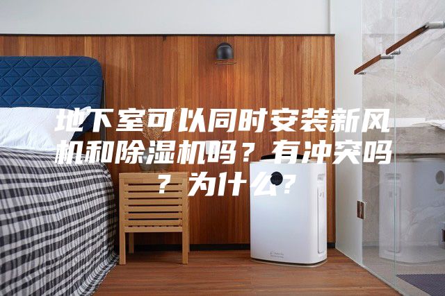 地下室可以同時安裝新風機和除濕機嗎?有沖突嗎?為什么?