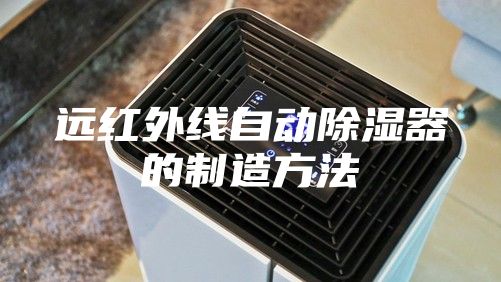 遠(yuǎn)紅外線自動除濕器的制造方法