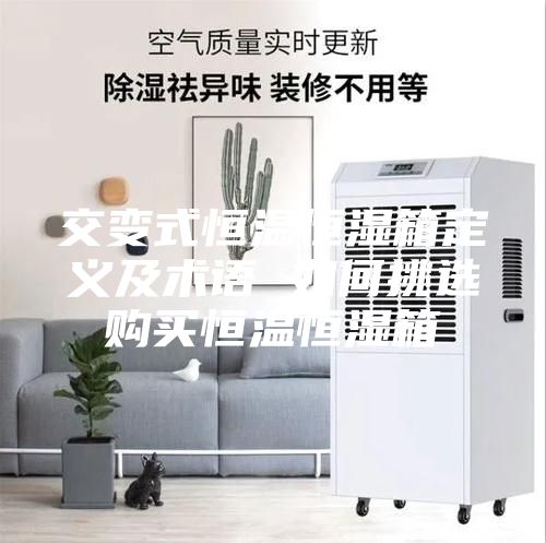 交變式恒溫恒濕箱定義及術(shù)語 如何挑選購買恒溫恒濕箱