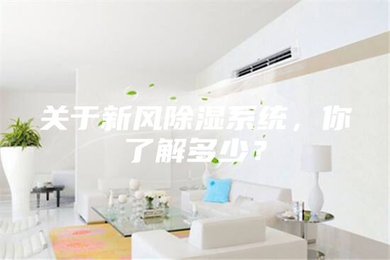 關(guān)于新風(fēng)除濕系統(tǒng),你了解多少?