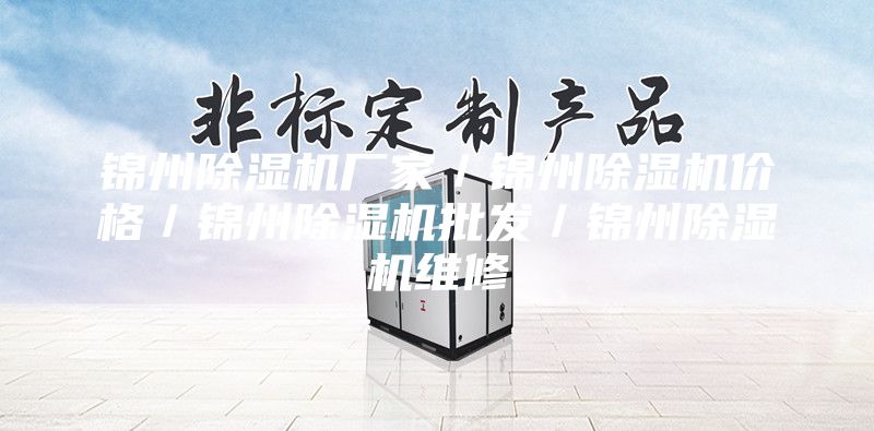 錦州除濕機(jī)廠家／錦州除濕機(jī)價格／錦州除濕機(jī)批發(fā)／錦州除濕機(jī)維修