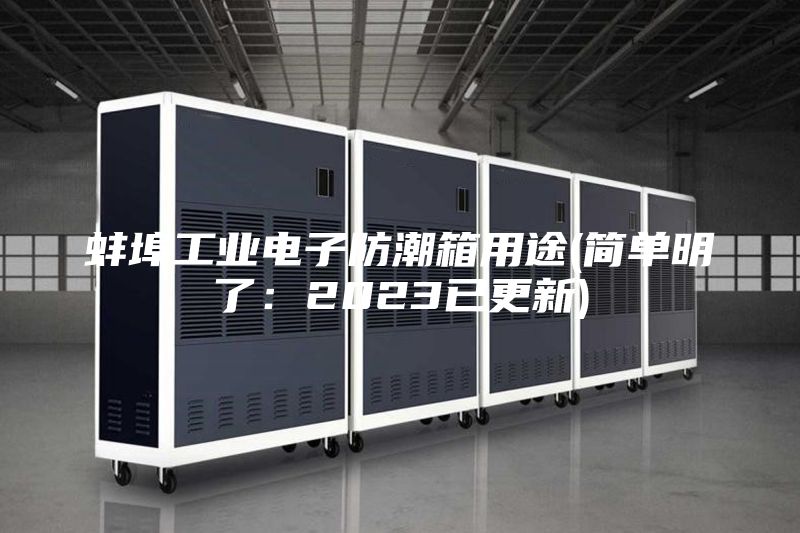 蚌埠工業(yè)電子防潮箱用途(簡單明了:2023已更新)