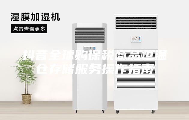 抖音全球購保稅商品恒溫倉存儲(chǔ)服務(wù)操作指南