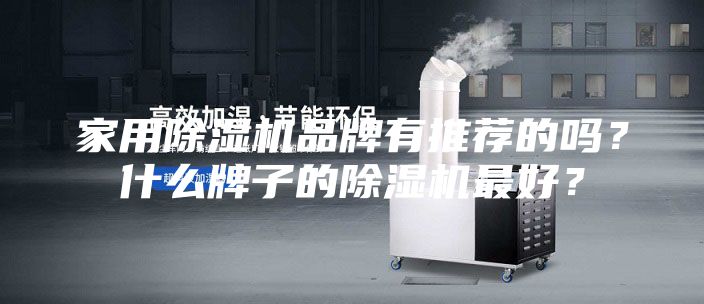 家用除濕機品牌有推薦的嗎？什么牌子的除濕機最好？