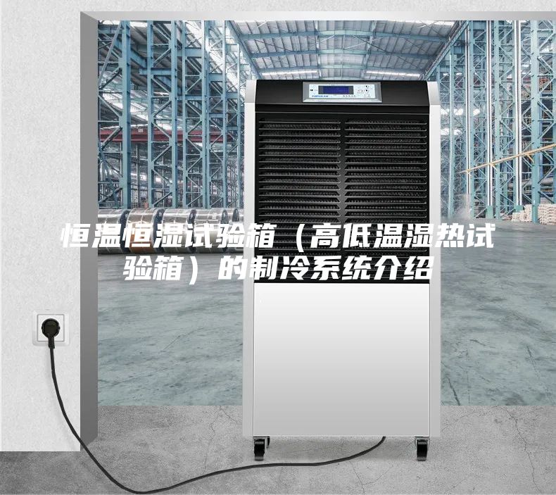 恒溫恒濕試驗箱（高低溫濕熱試驗箱）的制冷系統介紹