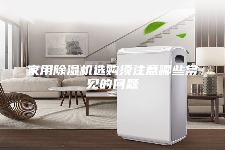 家用除濕機選購須注意哪些常見的問題