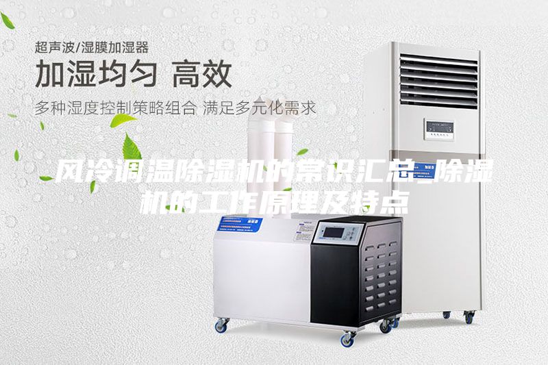 風(fēng)冷調(diào)溫除濕機(jī)的常識(shí)匯總_除濕機(jī)的工作原理及特點(diǎn)