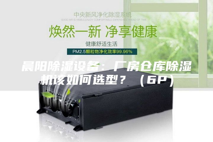 晨陽除濕設備:廠房倉庫除濕機該如何選型?(6P)