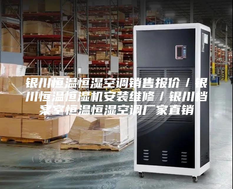 銀川恒溫恒濕空調銷售報價／銀川恒溫恒濕機安裝維修／銀川檔案室恒溫恒濕空調廠家直銷