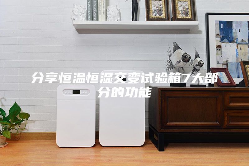 分享恒溫恒濕交變?cè)囼?yàn)箱7大部分的功能