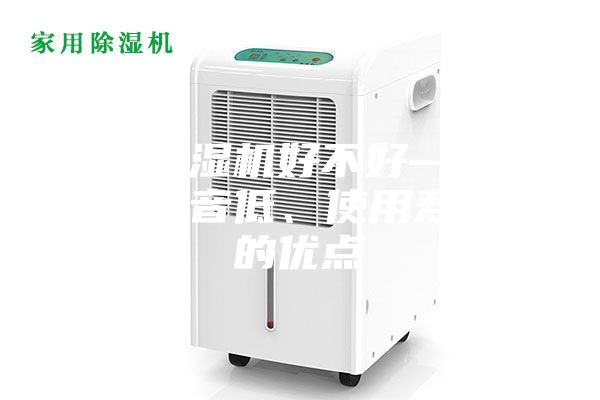 家用除濕機好不好—具有運行噪音低、使用壽命長的優點