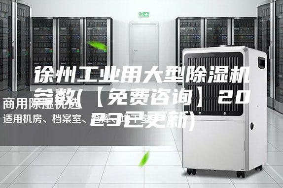 徐州工業用大型除濕機參數(【免費咨詢】2023已更新)