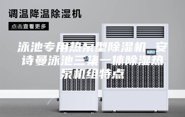 泳池專用熱泵型除濕機(jī) 安詩(shī)曼泳池三集一體除濕熱泵機(jī)組特點(diǎn)