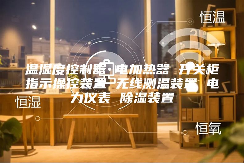 溫濕度控制器 電加熱器 開關柜指示操控裝置 無線測溫裝置 電力儀表 除濕裝置