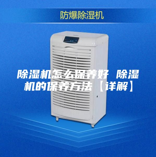除濕機(jī)怎么保養(yǎng)好 除濕機(jī)的保養(yǎng)方法【詳解】