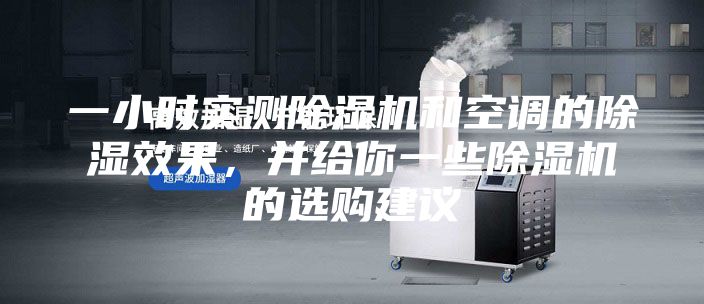 一小時(shí)實(shí)測(cè)除濕機(jī)和空調(diào)的除濕效果，并給你一些除濕機(jī)的選購建議
