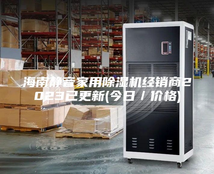 海南靜音家用除濕機(jī)經(jīng)銷(xiāo)商2023已更新(今日／價(jià)格)