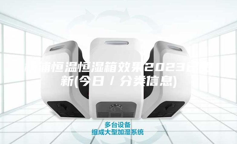 楊浦恒溫恒濕箱效果2023已更新(今日／分類(lèi)信息)
