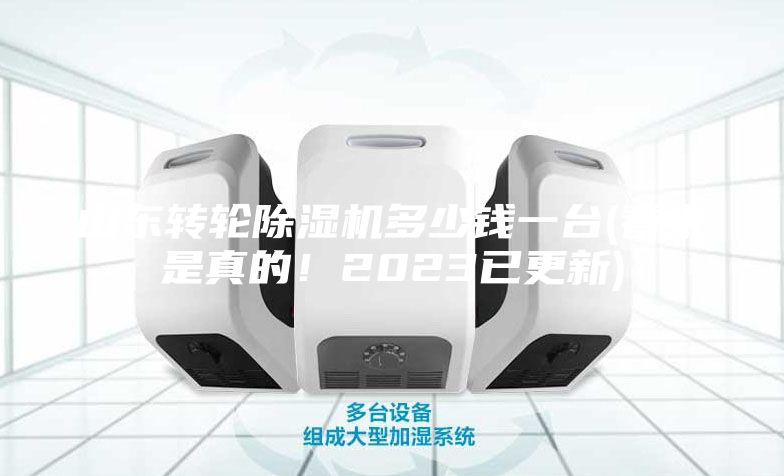 山東轉(zhuǎn)輪除濕機(jī)多少錢(qián)一臺(tái)(看來(lái)是真的！2023已更新)