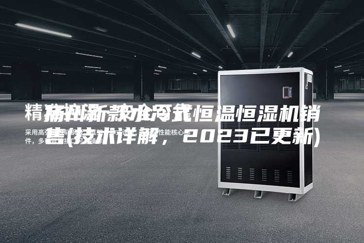 揚州新款水冷式恒溫恒濕機銷售(技術詳解，2023已更新)