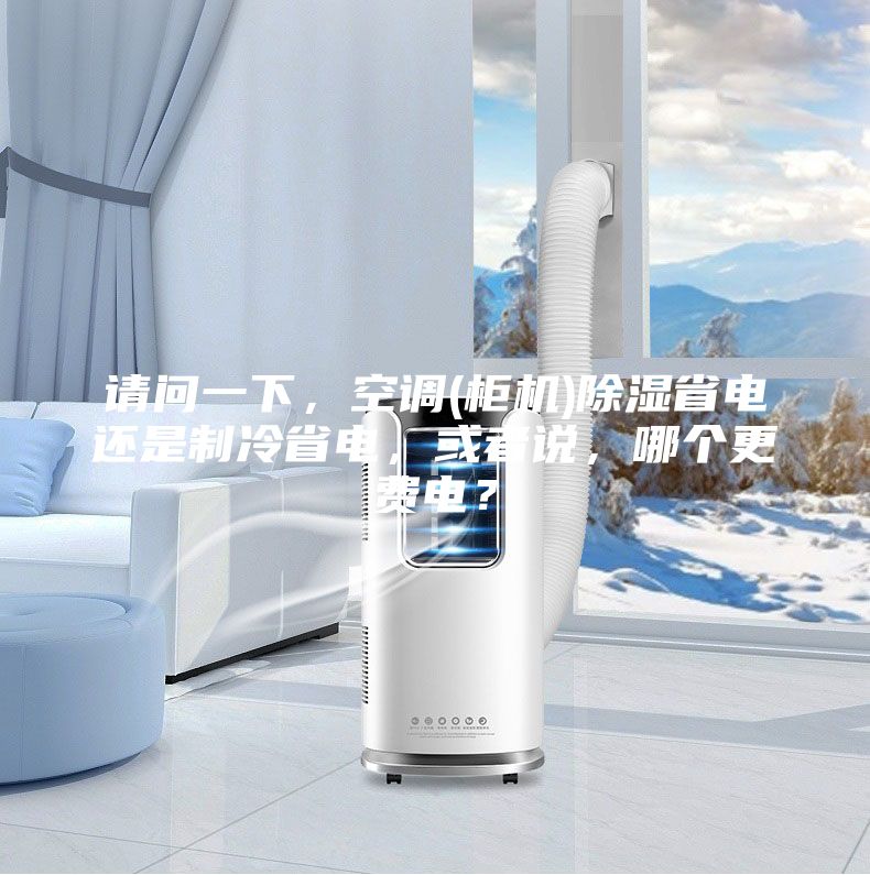 請問一下，空調(柜機)除濕省電還是制冷省電，或者說，哪個更費電？